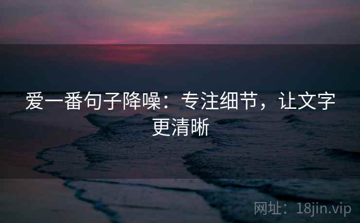 爱一番句子降噪：专注细节，让文字更清晰