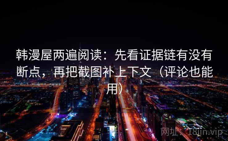韩漫屋两遍阅读：先看证据链有没有断点，再把截图补上下文（评论也能用）