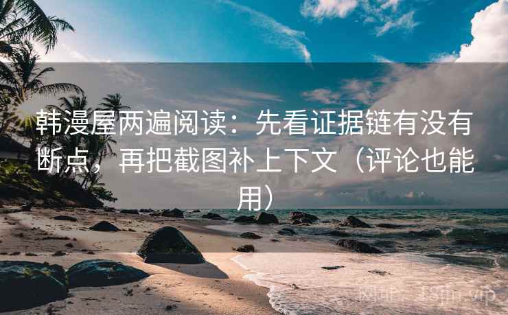 韩漫屋两遍阅读：先看证据链有没有断点，再把截图补上下文（评论也能用）