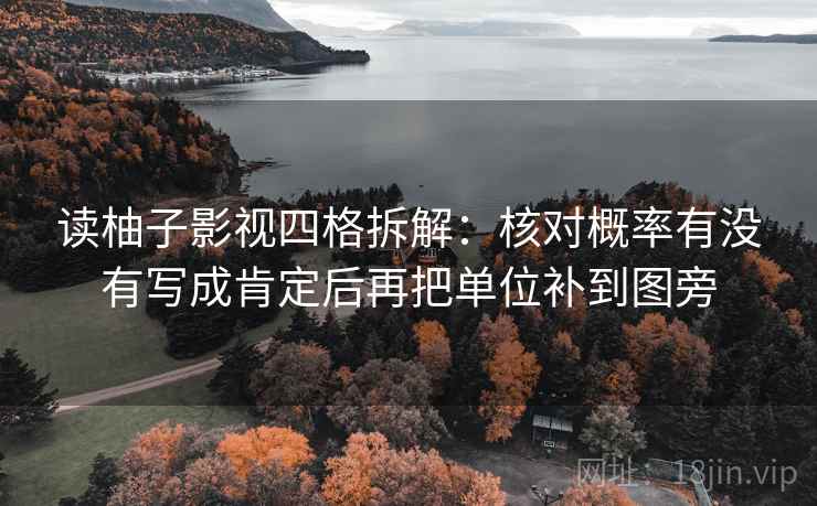 读柚子影视四格拆解：核对概率有没有写成肯定后再把单位补到图旁