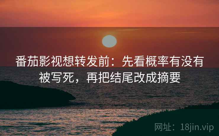 番茄影视想转发前：先看概率有没有被写死，再把结尾改成摘要
