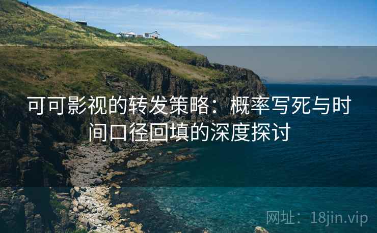 可可影视的转发策略：概率写死与时间口径回填的深度探讨
