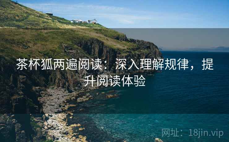 茶杯狐两遍阅读：深入理解规律，提升阅读体验