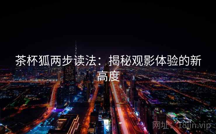 茶杯狐两步读法：揭秘观影体验的新高度