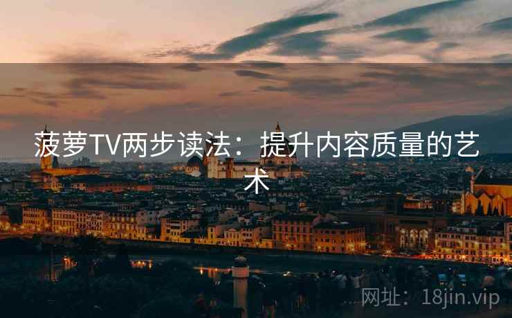 菠萝TV两步读法：提升内容质量的艺术
