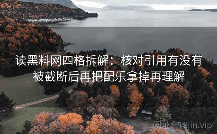 读黑料网四格拆解：核对引用有没有被截断后再把配乐拿掉再理解