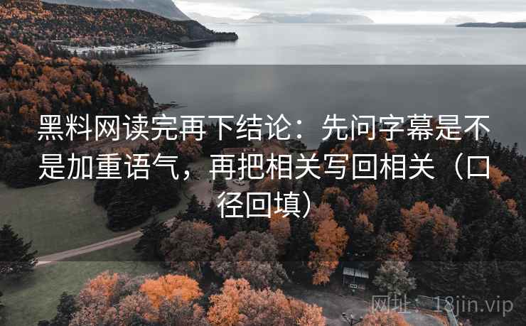 黑料网读完再下结论：先问字幕是不是加重语气，再把相关写回相关（口径回填）