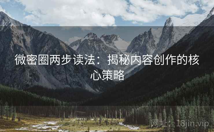 微密圈两步读法：揭秘内容创作的核心策略