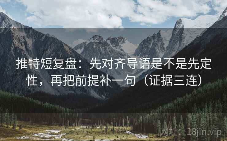 推特短复盘：先对齐导语是不是先定性，再把前提补一句（证据三连）