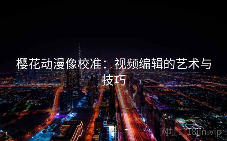 樱花动漫像校准：视频编辑的艺术与技巧