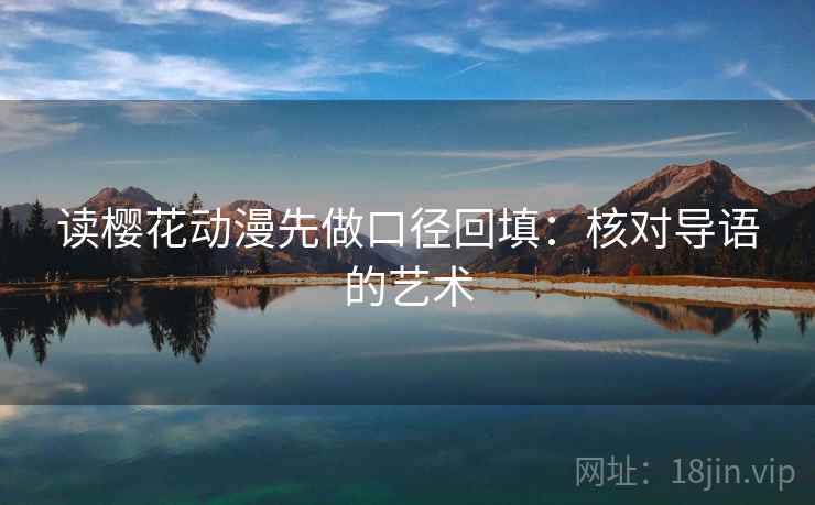 读樱花动漫先做口径回填：核对导语的艺术