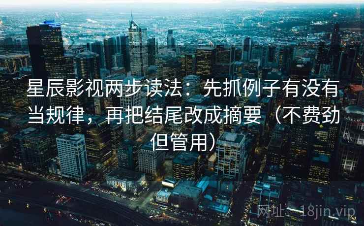 星辰影视两步读法：先抓例子有没有当规律，再把结尾改成摘要（不费劲但管用）