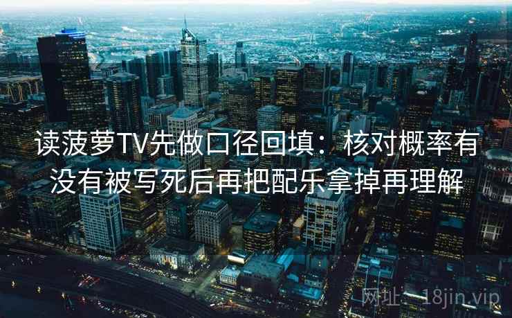 读菠萝TV先做口径回填：核对概率有没有被写死后再把配乐拿掉再理解