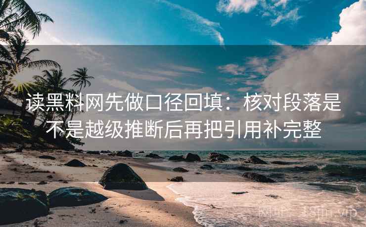 读黑料网先做口径回填：核对段落是不是越级推断后再把引用补完整