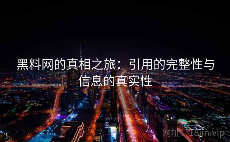 黑料网的真相之旅：引用的完整性与信息的真实性