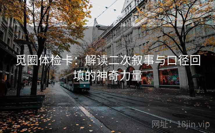 觅圈体检卡：解读二次叙事与口径回填的神奇力量