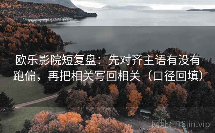 欧乐影院短复盘：先对齐主语有没有跑偏，再把相关写回相关（口径回填）