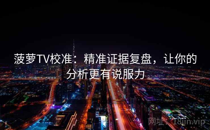 菠萝TV校准：精准证据复盘，让你的分析更有说服力