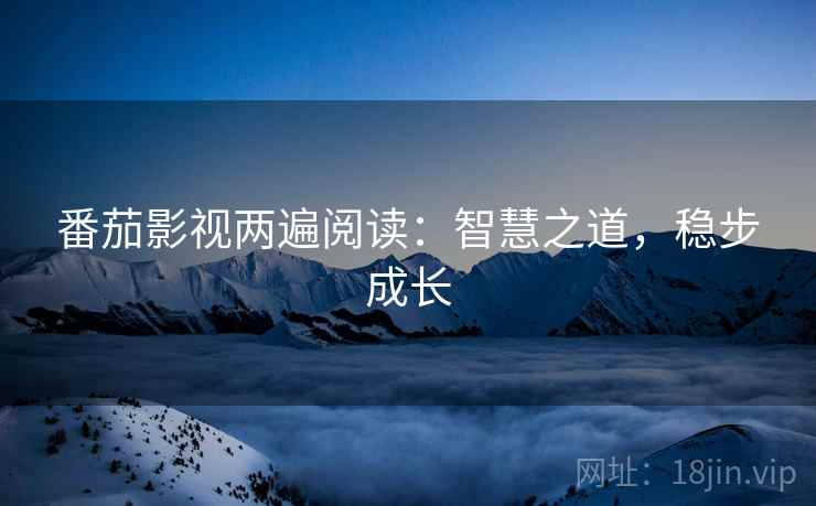 番茄影视两遍阅读：智慧之道，稳步成长