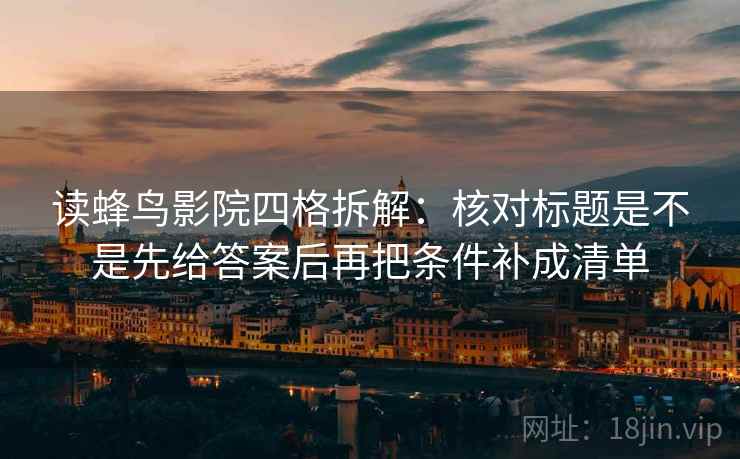 读蜂鸟影院四格拆解：核对标题是不是先给答案后再把条件补成清单