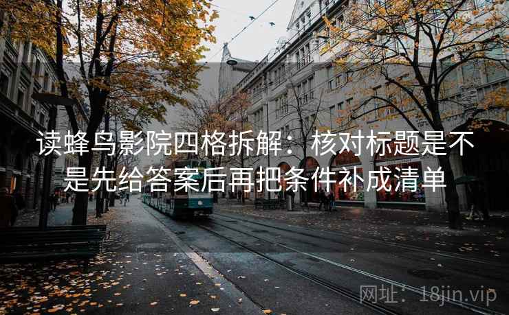 读蜂鸟影院四格拆解：核对标题是不是先给答案后再把条件补成清单