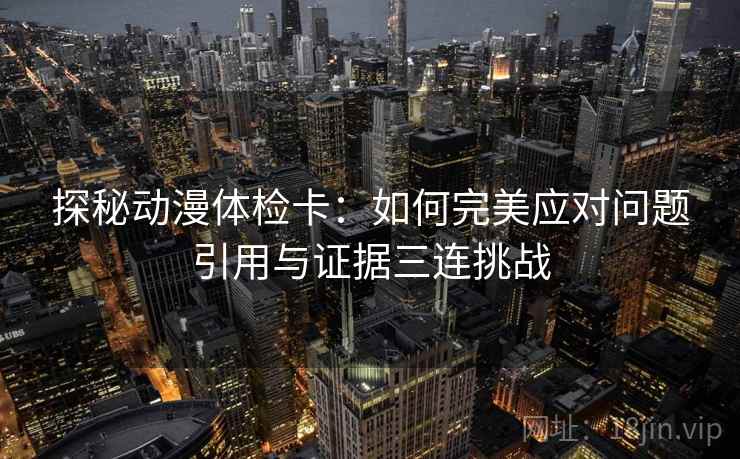 探秘动漫体检卡：如何完美应对问题引用与证据三连挑战