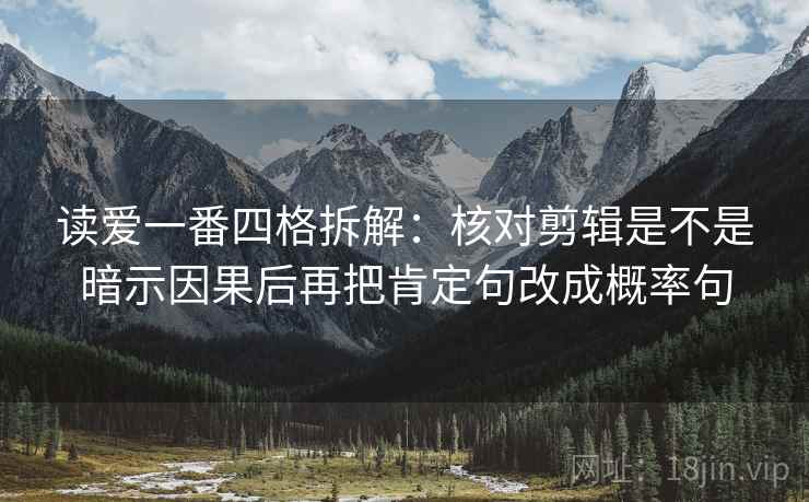 读爱一番四格拆解：核对剪辑是不是暗示因果后再把肯定句改成概率句